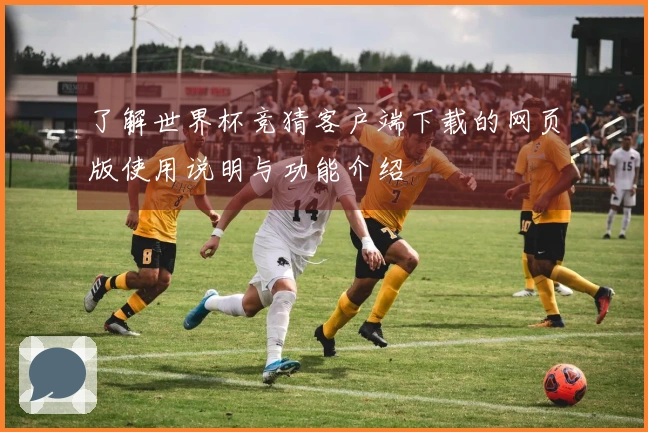 了解世界杯竞猜客户端下载的网页版使用说明与功能介绍