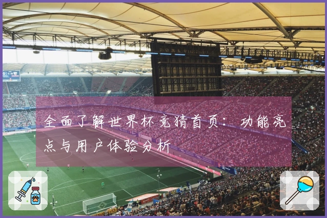全面了解世界杯竞猜首页:功能亮点与用户体验分析