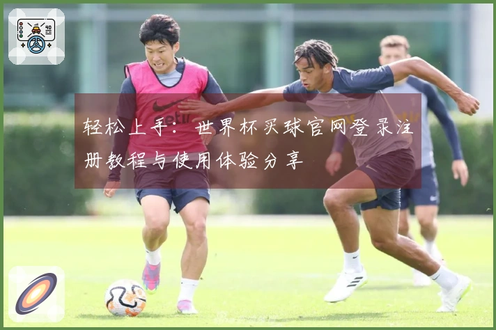 轻松上手：世界杯买球官网登录注册教程与使用体验分享