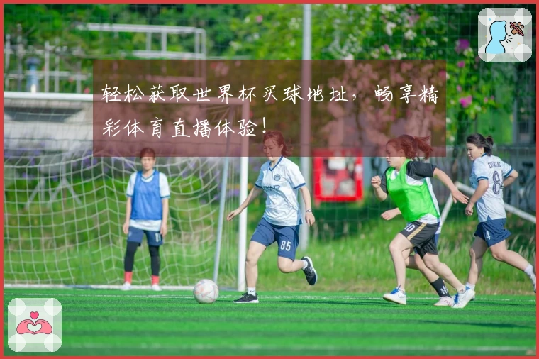 轻松获取世界杯买球地址，畅享精彩体育直播体验！