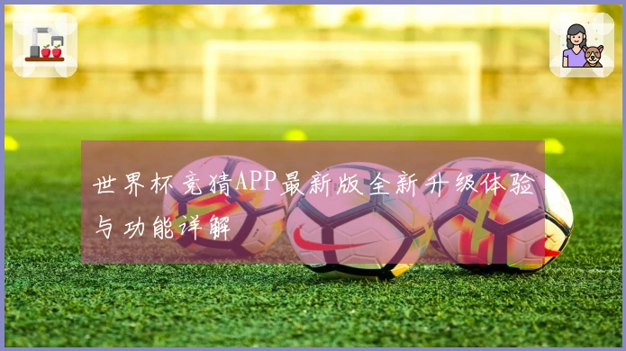 世界杯竞猜APP最新版全新升级体验与功能详解