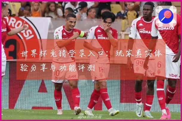 世界杯竞猜登录入口：玩家真实体验分享与功能评测