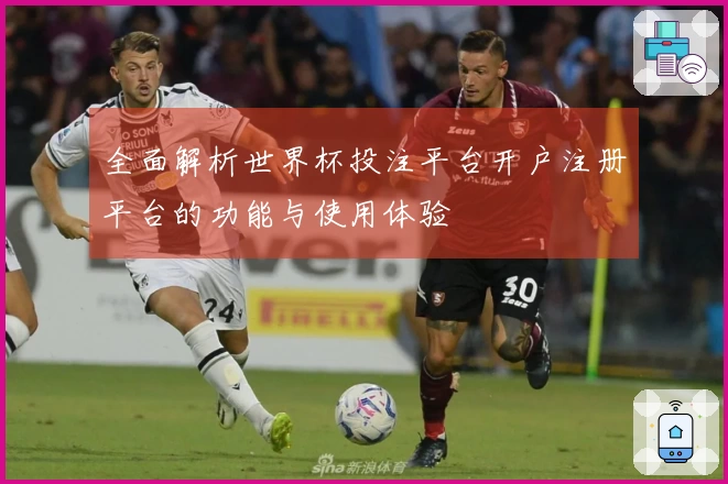 全面解析世界杯投注平台开户注册平台的功能与使用体验