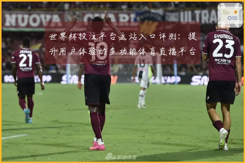 世界杯投注平台主站入口评测：提升用户体验的多功能体育直播平台