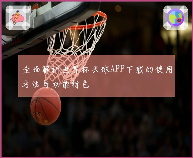 全面解析世界杯买球APP下载的使用方法与功能特色