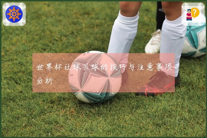 世界杯让球买球的技巧与注意事项分析