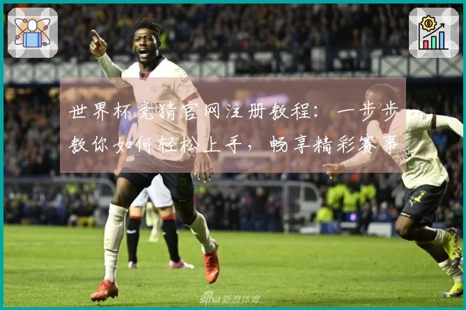 世界杯竞猜官网注册教程：一步步教你如何轻松上手，畅享精彩赛事