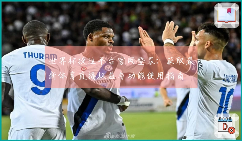 世界杯投注平台官网登录：获取最新体育直播权益与功能使用指南