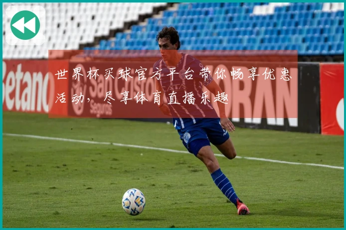 世界杯买球官方平台带你畅享优惠活动,尽享体育直播乐趣