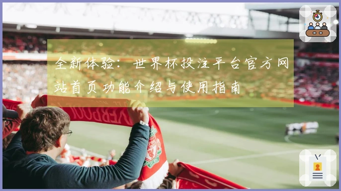 全新体验：世界杯投注平台官方网站首页功能介绍与使用指南