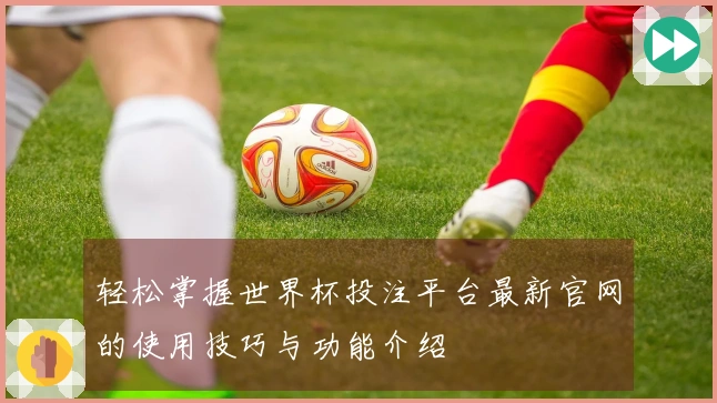 轻松掌握世界杯投注平台最新官网的使用技巧与功能介绍