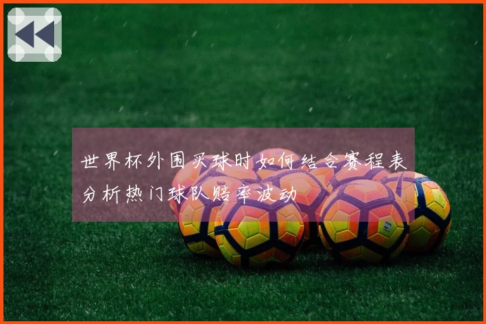 世界杯外围买球时如何结合赛程表分析热门球队赔率波动