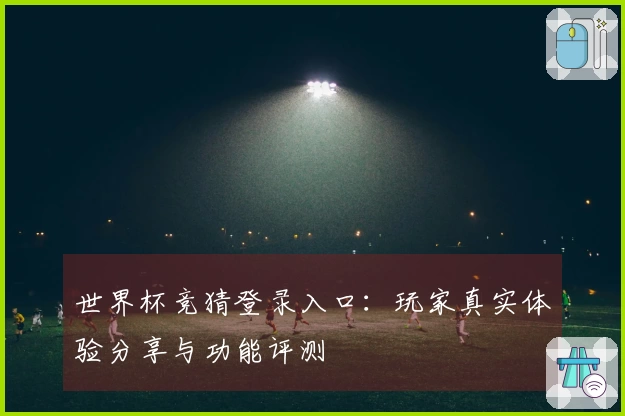 世界杯竞猜登录入口：玩家真实体验分享与功能评测