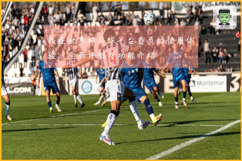 我在世界杯买球平台首页的使用体验：全面评测与功能介绍